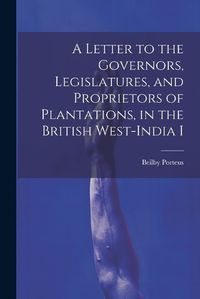 Cover image for A Letter to the Governors, Legislatures, and Proprietors of Plantations, in the British West-India I