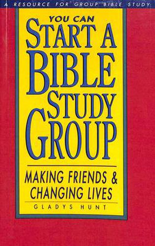 You Can Start a Bible Study Group: You Can Start a Bible Study Group: Making Friends, Changing Lives