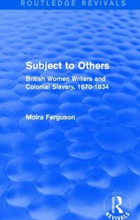 Cover image for Subject to Others: British Women Writers and Colonial Slavery, 1670-1834