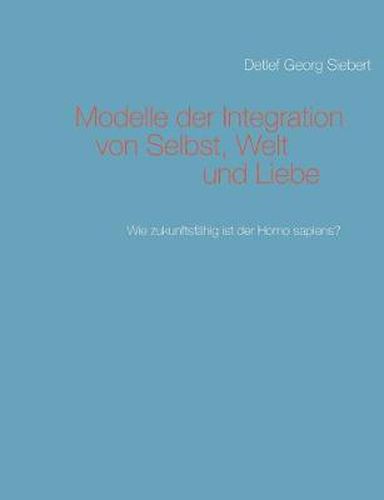 Cover image for Modelle der Integration von Selbst, Welt und Liebe: Wie zukunftsfahig ist der Homo sapiens?