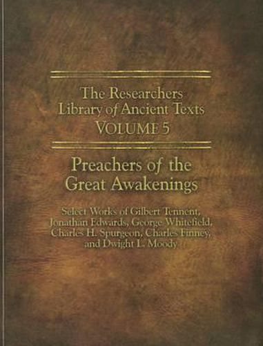 Cover image for The Researchers Library of Ancient Texts - Volume V: Preachers of the Great Awakenings: Select Works of Gilbert Tennent, Jonathan Edwards, George Whitefield, Charles H. Spurgeon, Charles Finney, and Dwight L. Moody