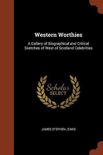 Western Worthies: A Gallery of Biographical and Critical Sketches of West of Scotland Celebrities