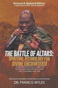 Cover image for Battle of Altars: Spiritual Technology for Divine Encounters: Overthrowing Evil Altars and Establishing Righteous Altars for Changing Nations!