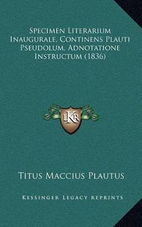 Cover image for Specimen Literarium Inaugurale, Continens Plauti Pseudolum, Adnotatione Instructum (1836)