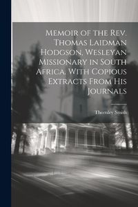 Cover image for Memoir of the Rev. Thomas Laidman Hodgson, Wesleyan Missionary in South Africa. With Copious Extracts From his Journals