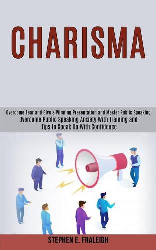 Cover image for Charisma: Overcome Fear and Give a Winning Presentation and Master Public Speaking (Overcome Public Speaking Anxiety With Training and Tips to Speak Up With Confidence)