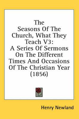 Cover image for The Seasons of the Church, What They Teach V3: A Series of Sermons on the Different Times and Occasions of the Christian Year (1856)