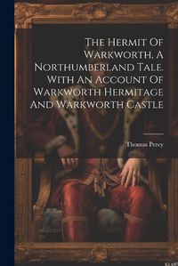 Cover image for The Hermit Of Warkworth, A Northumberland Tale. With An Account Of Warkworth Hermitage And Warkworth Castle