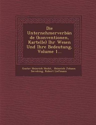 Cover image for Die Unternehmerverbande (Konventionen, Kartelle) Ihr Wesen Und Ihre Bedeutung, Volume 1...