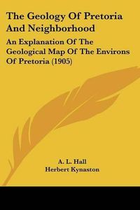 Cover image for The Geology of Pretoria and Neighborhood: An Explanation of the Geological Map of the Environs of Pretoria (1905)