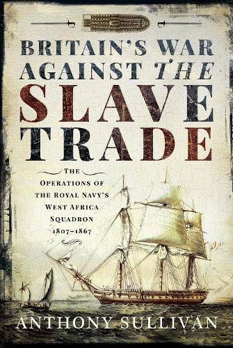 Cover image for Britain's War Against the Slave Trade: The Operations of the Royal Navy's West Africa Squadron 1807-1867