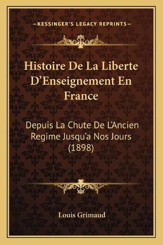 Histoire de La Liberte D'Enseignement En France: Depuis La Chute de L'Ancien Regime Jusqu'a Nos Jours (1898)