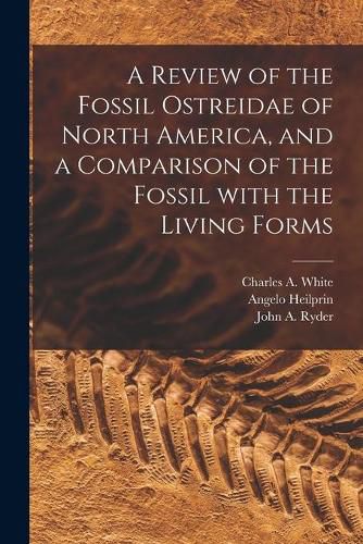 A Review of the Fossil Ostreidae of North America, and a Comparison of the Fossil With the Living Forms [microform]