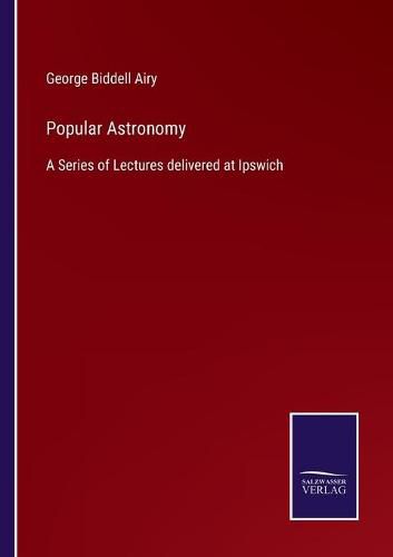 Cover image for Popular Astronomy: A Series of Lectures delivered at Ipswich