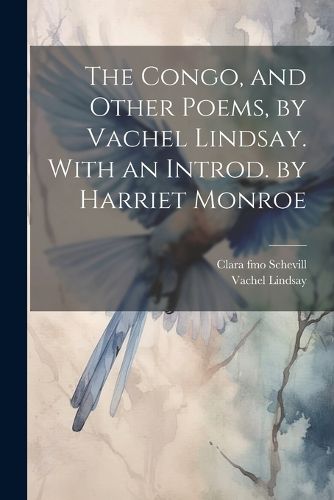 The Congo, and Other Poems, by Vachel Lindsay. With an Introd. by Harriet Monroe