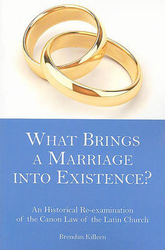 Cover image for What Brings a Marriage into Existence?: An Historical Re-examination of the Canon Law of the Latin Church