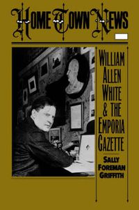 Cover image for Home Town News: William Allen White and the Emporia Gazette