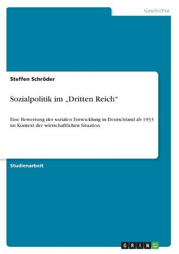 Cover image for Sozialpolitik im  Dritten Reich: Eine Bewertung der sozialen Entwicklung in Deutschland ab 1933 im Kontext der wirtschaftlichen Situation