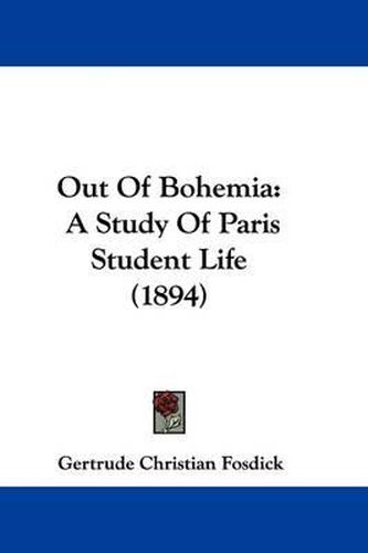 Cover image for Out of Bohemia: A Study of Paris Student Life (1894)