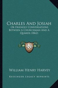 Cover image for Charles and Josiah: Or Friendly Conversations Between a Churchman and a Quaker (1862)