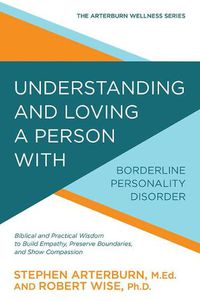 Cover image for Understanding and Loving a Person with Borderline Personality Disorder: Biblical and Practical Wisdom to Build Empathy, Preserve Boundaries, and Show Compassion