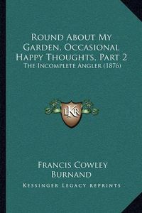 Cover image for Round about My Garden, Occasional Happy Thoughts, Part 2: The Incomplete Angler (1876)