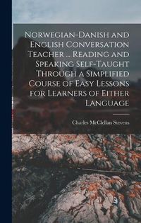 Cover image for Norwegian-Danish and English Conversation Teacher ... Reading and Speaking Self-taught Through a Simplified Course of Easy Lessons for Learners of Either Language