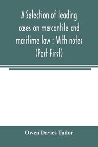 Cover image for A selection of leading cases on mercantile and maritime law: With notes (Part First)