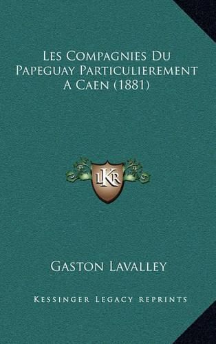 Les Compagnies Du Papeguay Particulierement a Caen (1881)