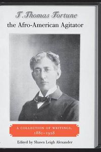 Cover image for T. Thomas Fortune, the Afro-American Agitator: A Collection of Writings, 1880-1928