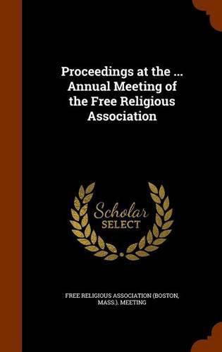 Cover image for Proceedings at the ... Annual Meeting of the Free Religious Association