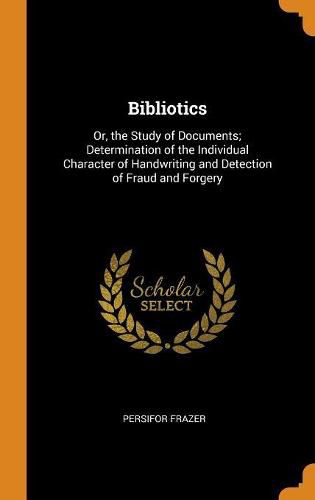 Bibliotics: Or, the Study of Documents; Determination of the Individual Character of Handwriting and Detection of Fraud and Forgery