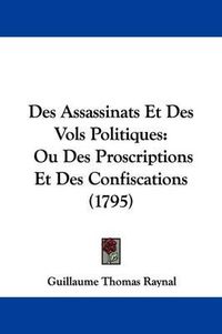 Cover image for Des Assassinats Et Des Vols Politiques: Ou Des Proscriptions Et Des Confiscations (1795)