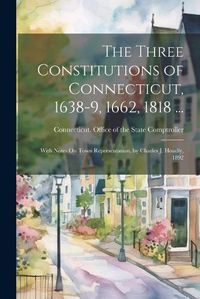 Cover image for The Three Constitutions of Connecticut, 1638-9, 1662, 1818 ...