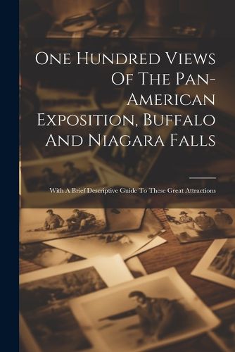 Cover image for One Hundred Views Of The Pan-american Exposition, Buffalo And Niagara Falls; With A Brief Descriptive Guide To These Great Attractions