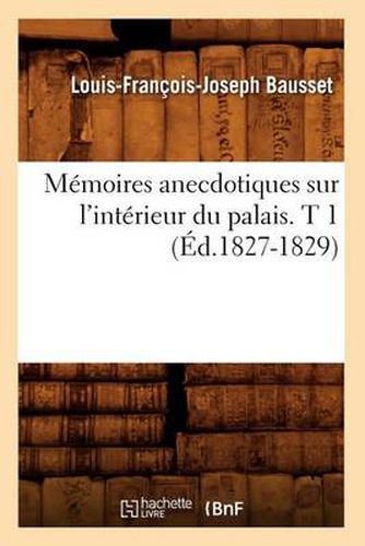 Memoires Anecdotiques Sur l'Interieur Du Palais. T 1 (Ed.1827-1829)