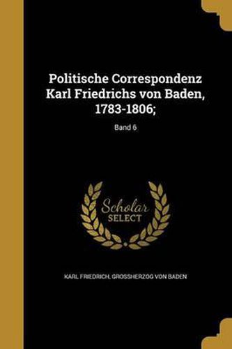 Cover image for Politische Correspondenz Karl Friedrichs Von Baden, 1783-1806;; Band 6