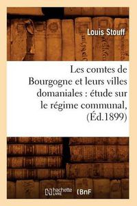 Cover image for Les Comtes de Bourgogne Et Leurs Villes Domaniales: Etude Sur Le Regime Communal, (Ed.1899)