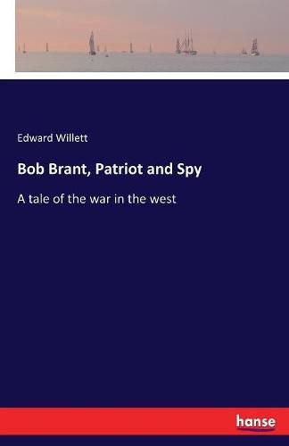 Bob Brant, Patriot and Spy: A tale of the war in the west