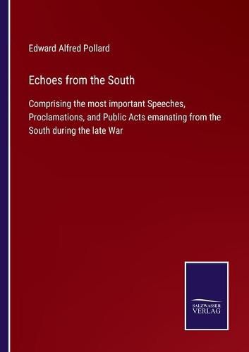 Cover image for Echoes from the South: Comprising the most important Speeches, Proclamations, and Public Acts emanating from the South during the late War