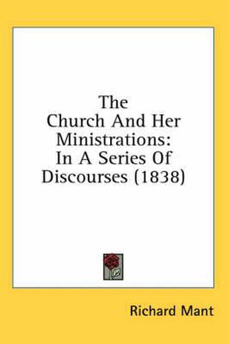 Cover image for The Church and Her Ministrations: In a Series of Discourses (1838)