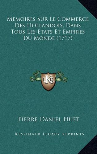 Memoires Sur Le Commerce Des Hollandois, Dans Tous Les Etats Et Empires Du Monde (1717)