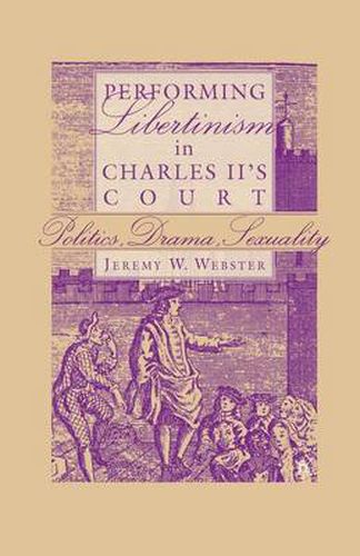 Cover image for Performing Libertinism in Charles II's Court: Politics, Drama, Sexuality