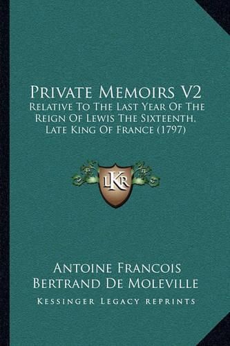 Private Memoirs V2: Relative to the Last Year of the Reign of Lewis the Sixteenth, Late King of France (1797)