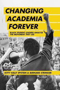 Cover image for Changing Academia Forever: Black Student Leaders Analyze the Movement They Led