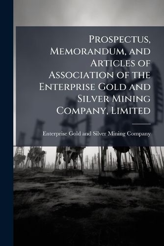 Cover image for Prospectus, Memorandum, and Articles of Association of the Enterprise Gold and Silver Mining Company, Limited