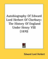 Cover image for Autobiography of Edward Lord Herbert of Cherbury: The History of England Under Henry VIII (1870)