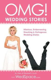 Cover image for OMG! Wedding Stories: Hilarious, Outrageous, Embarrassing, Shocking and Bizarre Wedding Stories