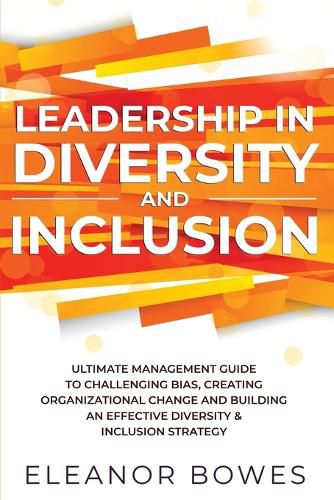 Cover image for Leadership in Diversity and Inclusion: Ultimate Management Guide to Challenging Bias, Creating Organizational Change, and Building an Effective Diversity and Inclusion Strategy