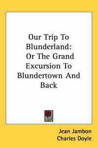 Cover image for Our Trip to Blunderland: Or the Grand Excursion to Blundertown and Back